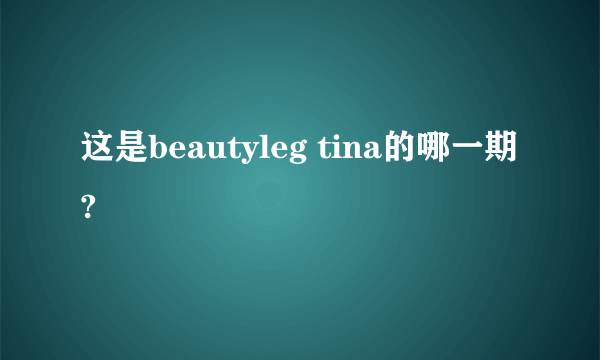 这是beautyleg tina的哪一期?