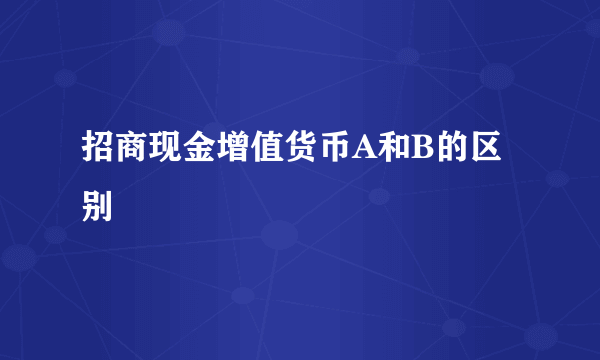 招商现金增值货币A和B的区别