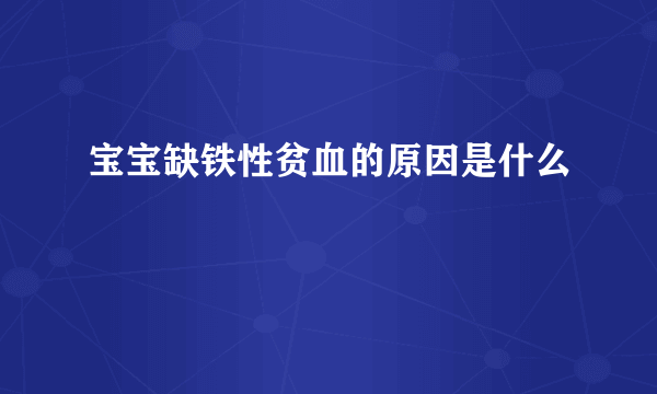 宝宝缺铁性贫血的原因是什么