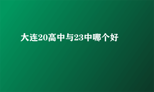 大连20高中与23中哪个好