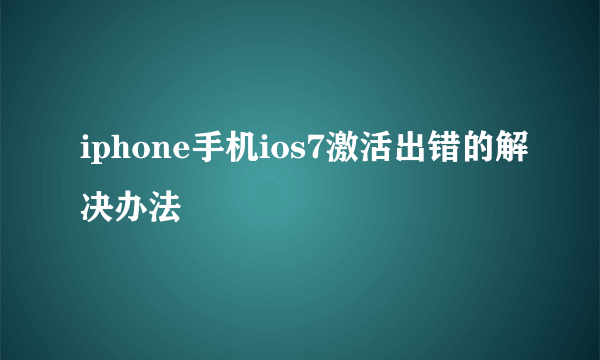 iphone手机ios7激活出错的解决办法