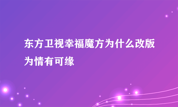 东方卫视幸福魔方为什么改版为情有可缘