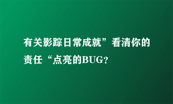 有关影踪日常成就”看清你的责任“点亮的BUG？