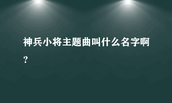 神兵小将主题曲叫什么名字啊？