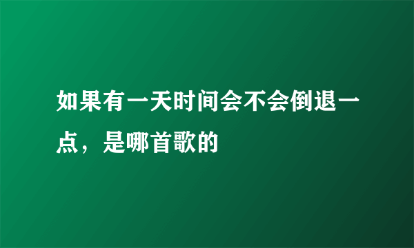 如果有一天时间会不会倒退一点，是哪首歌的