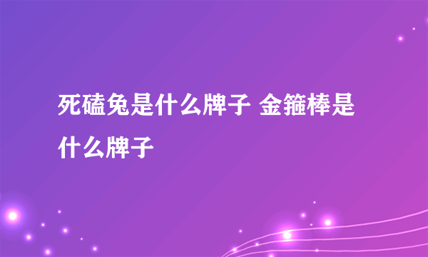 死磕兔是什么牌子 金箍棒是什么牌子