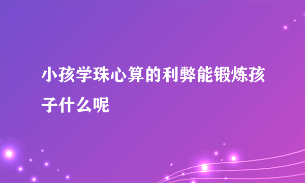 小孩学珠心算的利弊能锻炼孩子什么呢