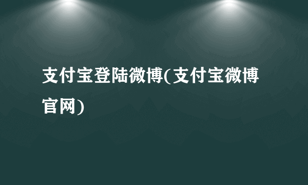 支付宝登陆微博(支付宝微博官网)