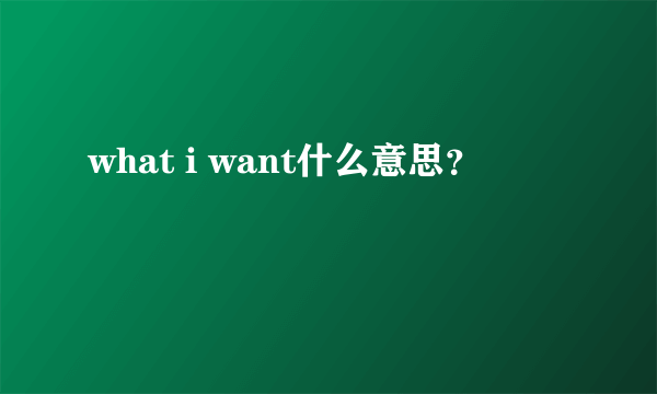 what i want什么意思？