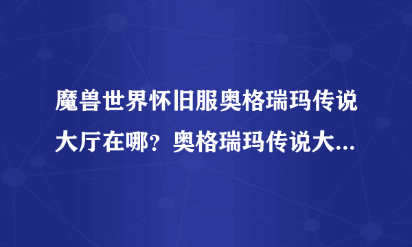 魔兽世界怀旧服奥格瑞玛传说大厅在哪？奥格瑞玛传说大厅位置介绍