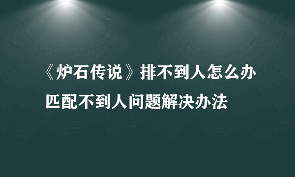 《炉石传说》排不到人怎么办 匹配不到人问题解决办法