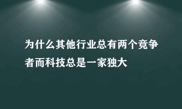 为什么其他行业总有两个竞争者而科技总是一家独大