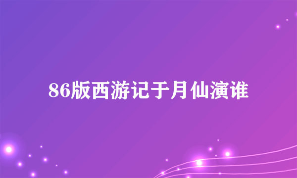 86版西游记于月仙演谁