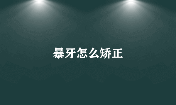 暴牙怎么矫正