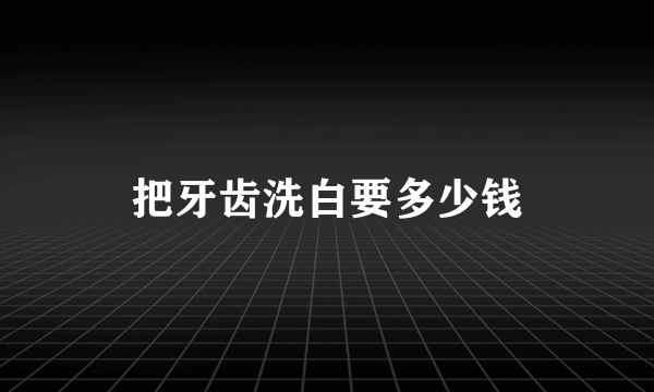 把牙齿洗白要多少钱