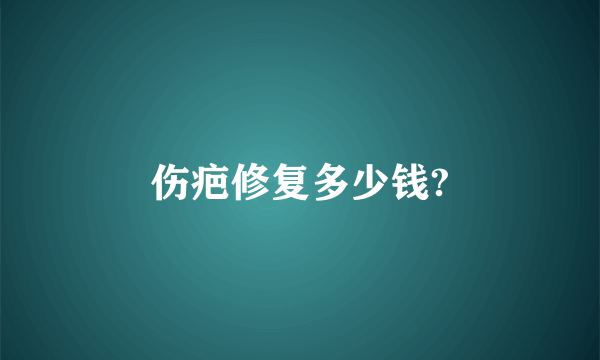 伤疤修复多少钱?