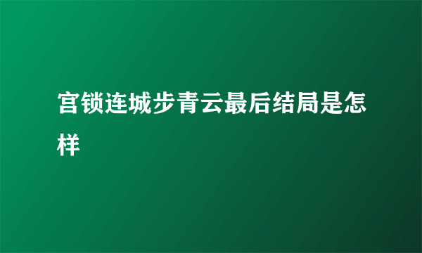 宫锁连城步青云最后结局是怎样