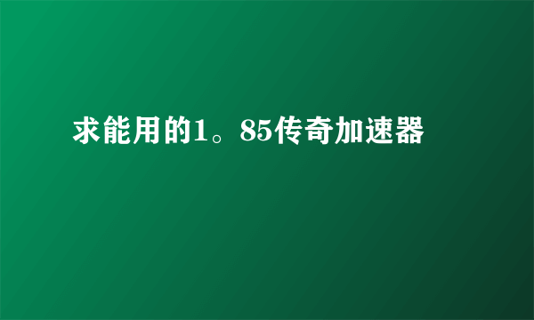 求能用的1。85传奇加速器