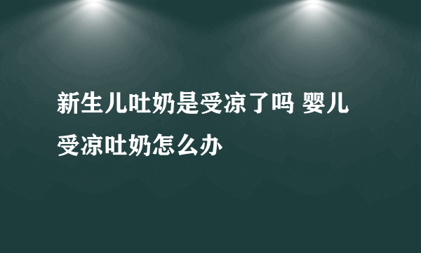 新生儿吐奶是受凉了吗 婴儿受凉吐奶怎么办