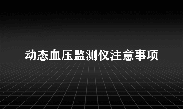 动态血压监测仪注意事项