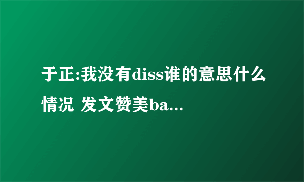 于正:我没有diss谁的意思什么情况 发文赞美baby疑内涵陈妍希