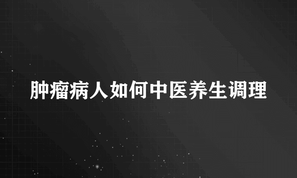 肿瘤病人如何中医养生调理