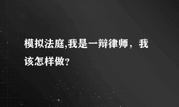 模拟法庭,我是一辩律师，我该怎样做？