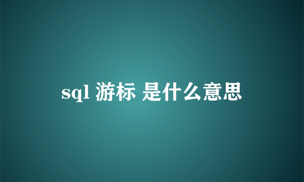 sql 游标 是什么意思