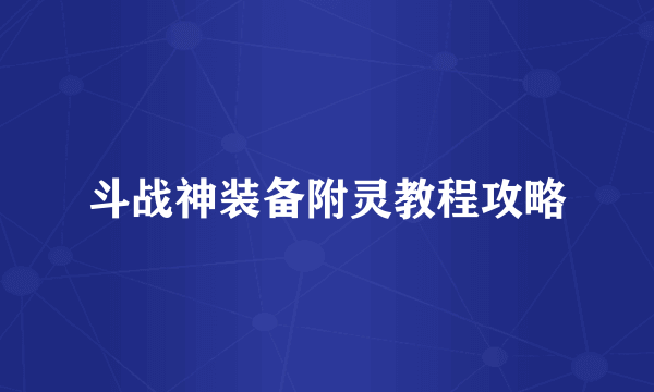 斗战神装备附灵教程攻略