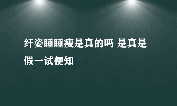 纤姿睡睡瘦是真的吗 是真是假一试便知