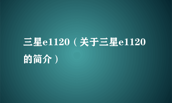 三星e1120（关于三星e1120的简介）