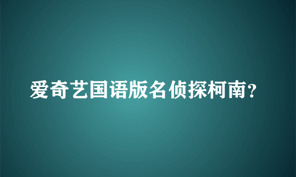 爱奇艺国语版名侦探柯南？