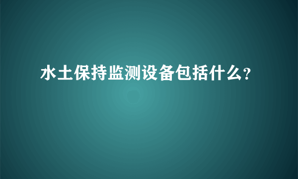 水土保持监测设备包括什么？