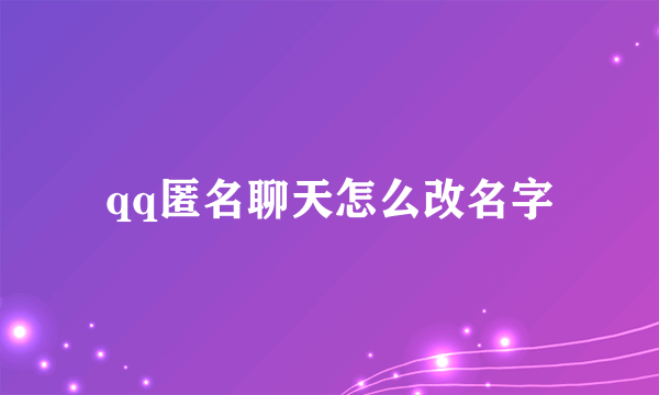 qq匿名聊天怎么改名字