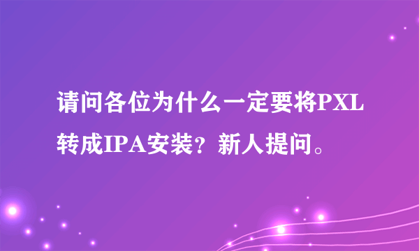 请问各位为什么一定要将PXL转成IPA安装？新人提问。