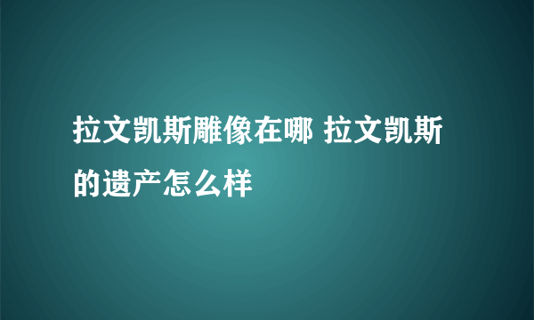 拉文凯斯雕像在哪 拉文凯斯的遗产怎么样