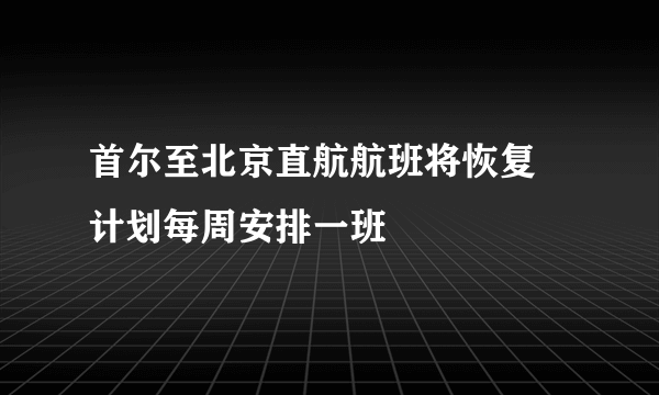 首尔至北京直航航班将恢复 计划每周安排一班