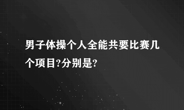 男子体操个人全能共要比赛几个项目?分别是?