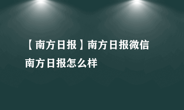 【南方日报】南方日报微信 南方日报怎么样