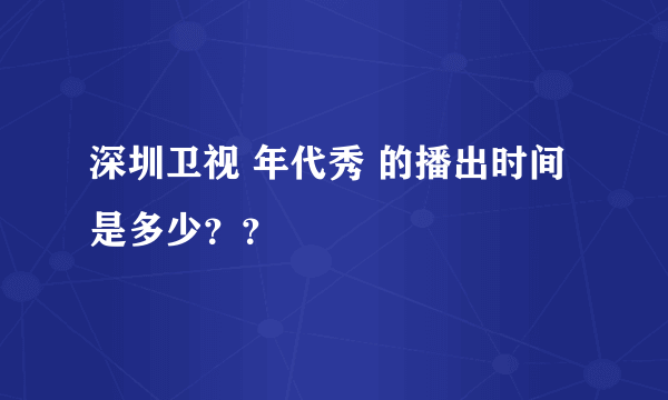 深圳卫视 年代秀 的播出时间是多少？？