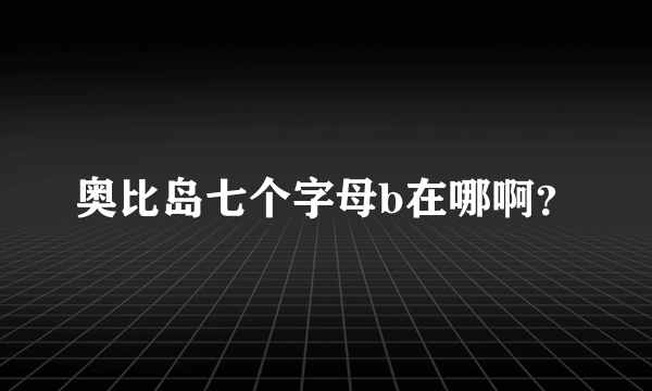 奥比岛七个字母b在哪啊？