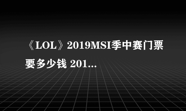 《LOL》2019MSI季中赛门票要多少钱 2019MSI门票售价一览