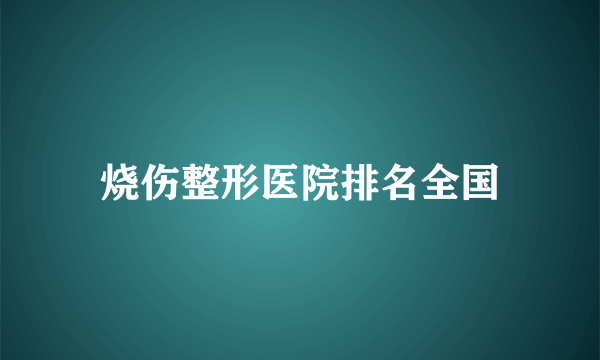 烧伤整形医院排名全国