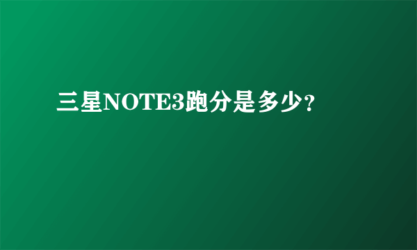 三星NOTE3跑分是多少？