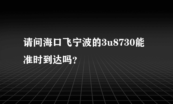 请问海口飞宁波的3u8730能准时到达吗？