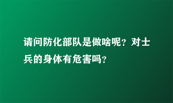 请问防化部队是做啥呢？对士兵的身体有危害吗？