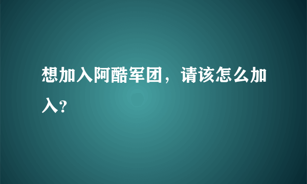 想加入阿酷军团，请该怎么加入？