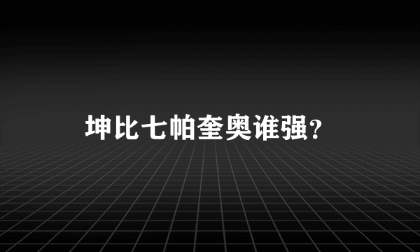 坤比七帕奎奥谁强？