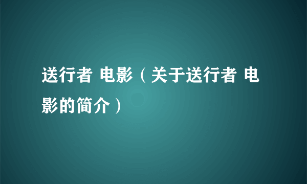 送行者 电影（关于送行者 电影的简介）