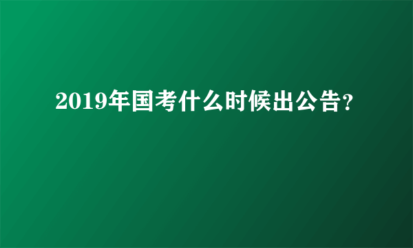 2019年国考什么时候出公告？